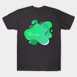 Hey, I need you T-Shirt